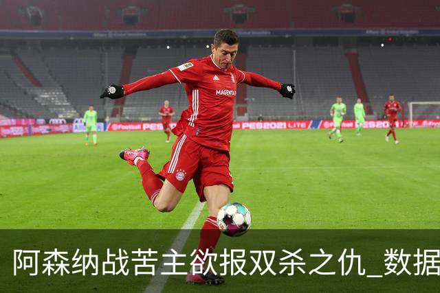 阿森纳战苦主欲报双杀之仇 数据力挺2-1小胜